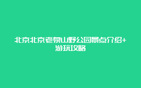 北京北京老泉山野公园景点介绍+游玩攻略