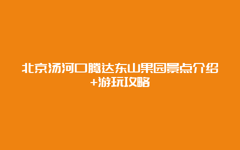 北京汤河口腾达东山果园景点介绍+游玩攻略