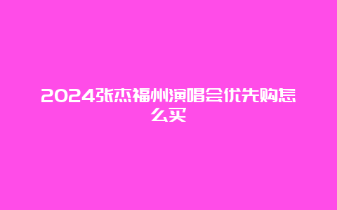 2024张杰福州演唱会优先购怎么买