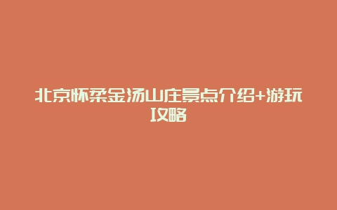 北京怀柔金汤山庄景点介绍+游玩攻略