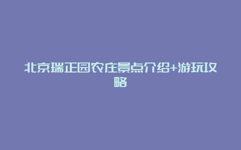 北京瑞正园农庄景点介绍+游玩攻略