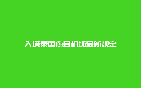 入境泰国廊曼机场最新规定