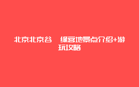 北京北京谷峪缘营地景点介绍+游玩攻略