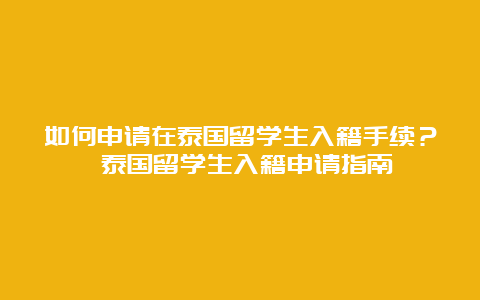 如何申请在泰国留学生入籍手续？ 泰国留学生入籍申请指南