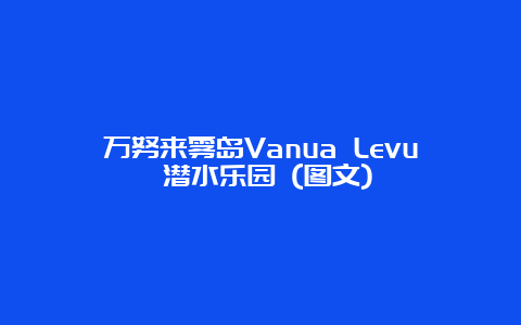 万努来雾岛Vanua Levu 潜水乐园 (图文)