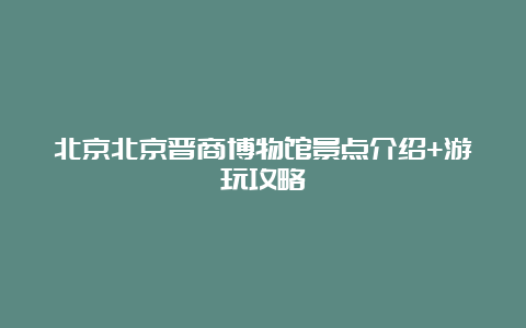 北京北京晋商博物馆景点介绍+游玩攻略