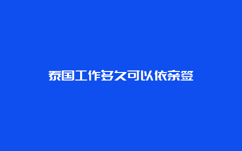 泰国工作多久可以依亲签