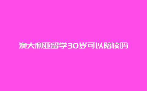 澳大利亚留学30岁可以陪读吗