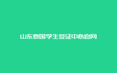 山东泰国学生签证中心官网