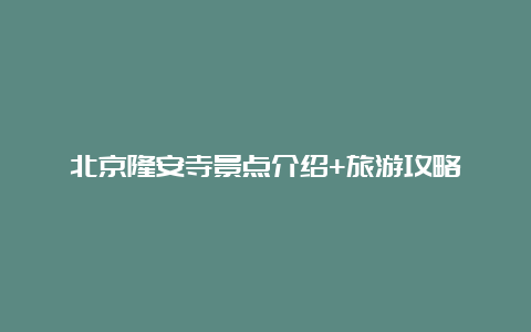 北京隆安寺景点介绍+旅游攻略