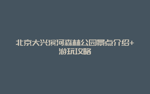 北京大兴滨河森林公园景点介绍+游玩攻略