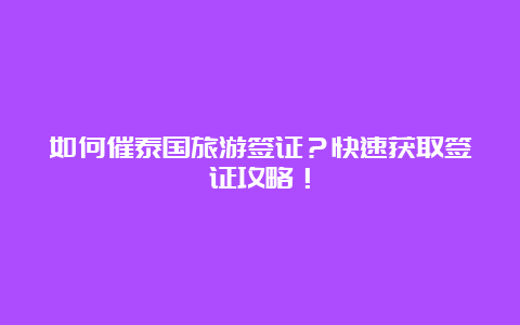 如何催泰国旅游签证？快速获取签证攻略！