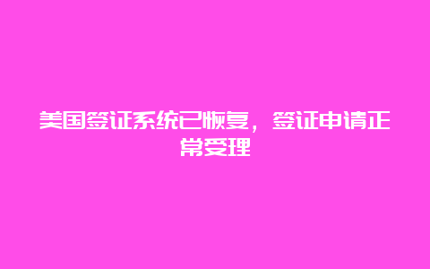 美国签证系统已恢复，签证申请正常受理