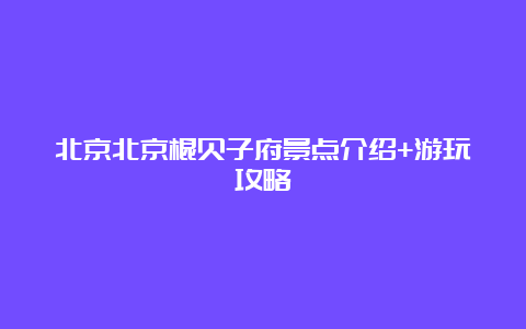 北京北京棍贝子府景点介绍+游玩攻略