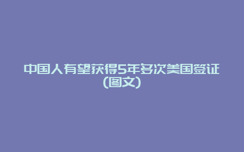 中国人有望获得5年多次美国签证(图文)