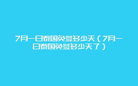 7月一日泰国免签多少天（7月一日泰国免签多少天了）