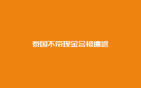 泰国不带现金会被遣返