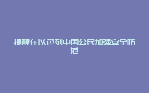 提醒在以色列中国公民加强安全防范