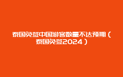 泰国免签中国游客数量不达预期（泰国免签2024）