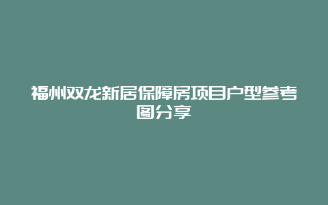 福州双龙新居保障房项目户型参考图分享