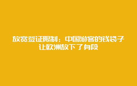 放宽签证限制：中国游客的钱袋子让欧洲放下了身段