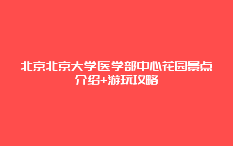 北京北京大学医学部中心花园景点介绍+游玩攻略