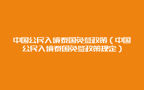 中国公民入境泰国免签政策（中国公民入境泰国免签政策规定）