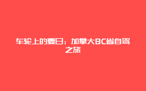 车轮上的夏日：加拿大BC省自驾之旅