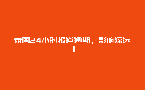 泰国24小时报道逾期，影响深远！