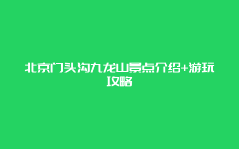 北京门头沟九龙山景点介绍+游玩攻略