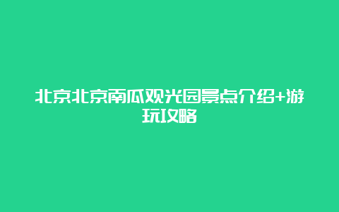 北京北京南瓜观光园景点介绍+游玩攻略