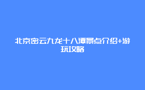 北京密云九龙十八潭景点介绍+游玩攻略