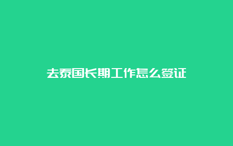 去泰国长期工作怎么签证