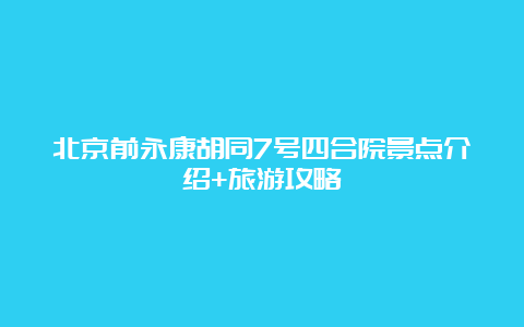 北京前永康胡同7号四合院景点介绍+旅游攻略