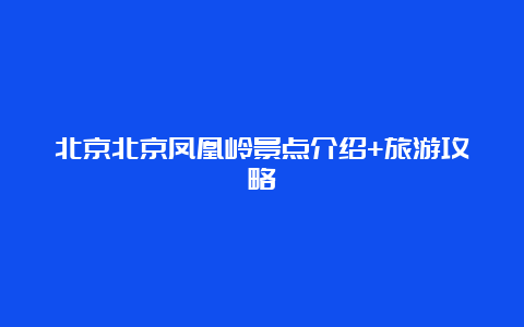 北京北京凤凰岭景点介绍+旅游攻略