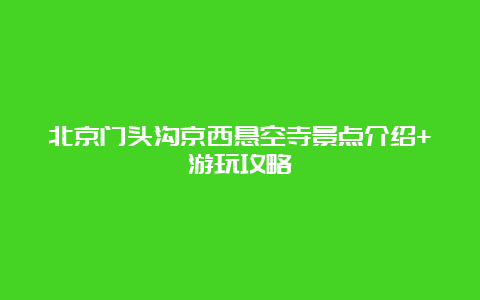 北京门头沟京西悬空寺景点介绍+游玩攻略