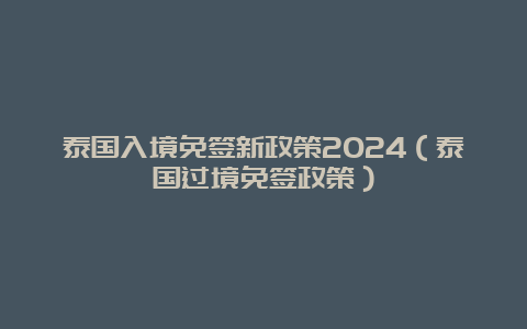 泰国入境免签新政策2024（泰国过境免签政策）