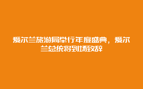 爱尔兰旅游局举行年度盛典，爱尔兰总统将到场致辞