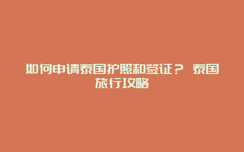 如何申请泰国护照和签证？ 泰国旅行攻略