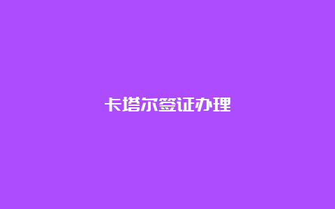 卡塔尔签证办理