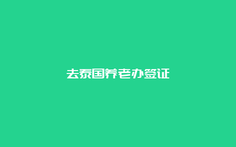 去泰国养老办签证