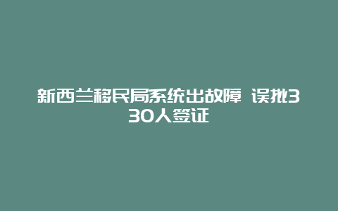 新西兰移民局系统出故障 误批330人签证