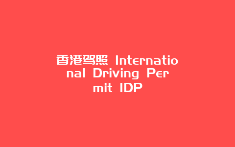 香港驾照 International Driving Permit IDP