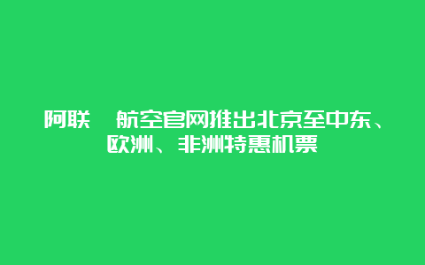 阿联酋航空官网推出北京至中东、欧洲、非洲特惠机票