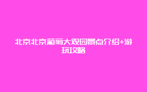 北京北京葡萄大观园景点介绍+游玩攻略