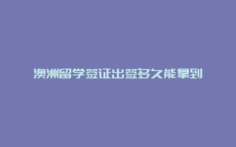 澳洲留学签证出签多久能拿到