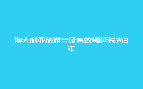 澳大利亚旅游签证有效期延长为3年