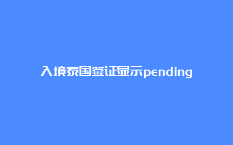 入境泰国签证显示pending