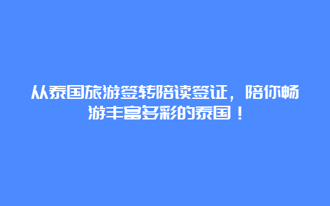 从泰国旅游签转陪读签证，陪你畅游丰富多彩的泰国！