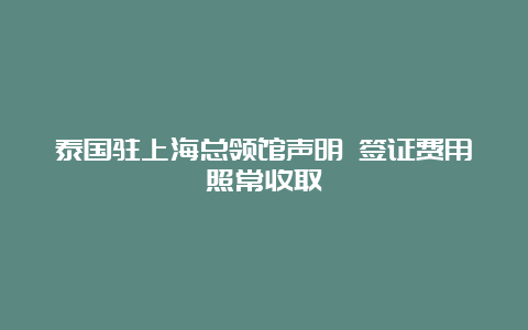 泰国驻上海总领馆声明 签证费用照常收取